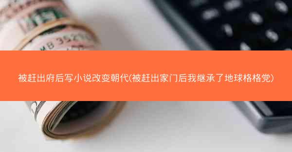 被赶出府后写小说改变朝代(被赶出家门后我继承了地球格格党) 被赶出府后写小说改变朝代(被赶出家门后我继承了地球格格党)