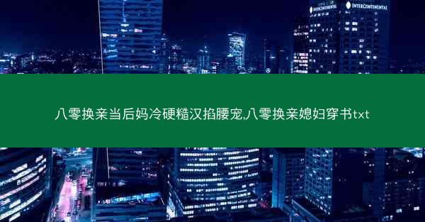 八零换亲当后妈冷硬糙汉掐腰宠,八零换亲媳妇穿书txt