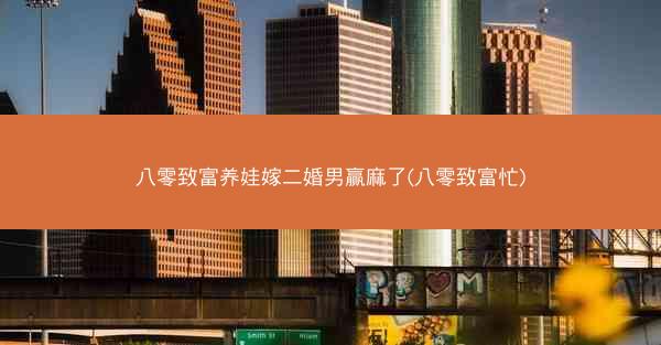 八零致富养娃嫁二婚男赢麻了(八零致富忙)