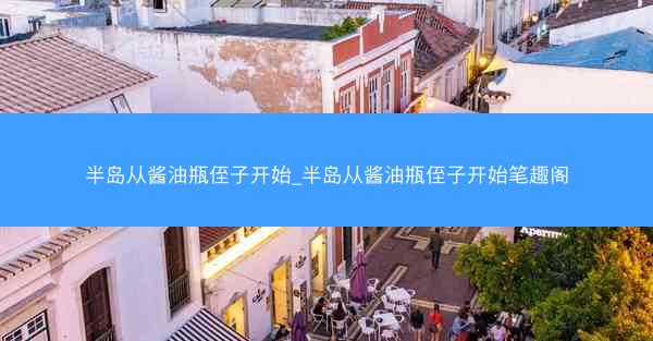 半岛从酱油瓶侄子开始_半岛从酱油瓶侄子开始笔趣阁 半岛从酱油瓶侄子开始_半岛从酱油瓶侄子开始笔趣阁