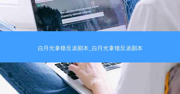 白月光拿稳反派剧本_白月光拿错反派剧本