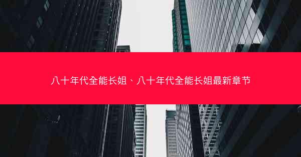 八十年代全能长姐、八十年代全能长姐最新章节