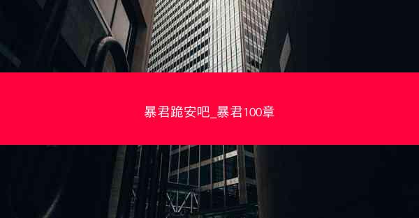 暴君跪安吧_暴君100章