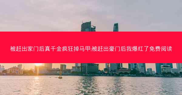被赶出家门后真千金疯狂掉马甲;被赶出豪门后我爆红了免费阅读