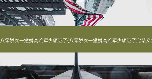 八零娇女一撒娇高冷军少领证了(八零娇女一撒娇高冷军少领证了完结文) 八零娇女一撒娇高冷军少领证了(八零娇女一撒娇高冷军少领证了完结文)