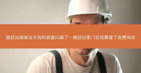 被赶出娘家当天我和首富闪婚了—被赶出家门后我暴富了免费阅读