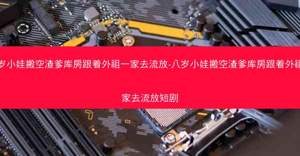 八岁小娃搬空渣爹库房跟着外祖一家去流放-八岁小娃搬空渣爹库房跟着外祖一家去流放短剧