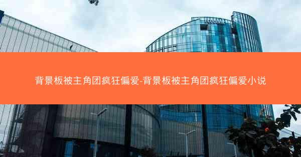 背景板被主角团疯狂偏爱-背景板被主角团疯狂偏爱小说 背景板被主角团疯狂偏爱-背景板被主角团疯狂偏爱小说
