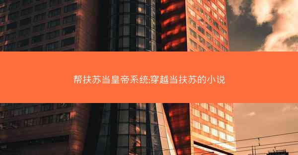 帮扶苏当皇帝系统;穿越当扶苏的小说