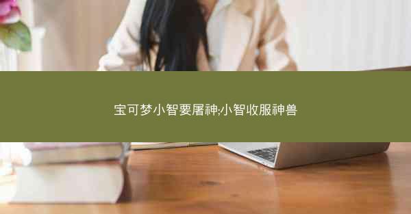宝可梦小智要屠神;小智收服神兽
