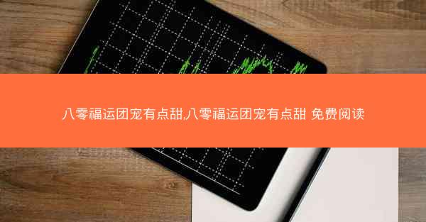 八零福运团宠有点甜,八零福运团宠有点甜 免费阅读 八零福运团宠有点甜,八零福运团宠有点甜 免费阅读
