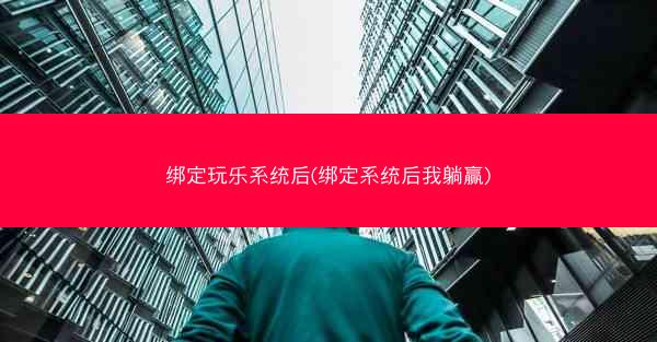 绑定玩乐系统后(绑定系统后我躺赢)