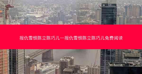 报仇雪恨陈立陈巧儿—报仇雪恨陈立陈巧儿免费阅读