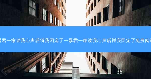 暴君一家读我心声后将我团宠了—暴君一家读我心声后将我团宠了免费阅读