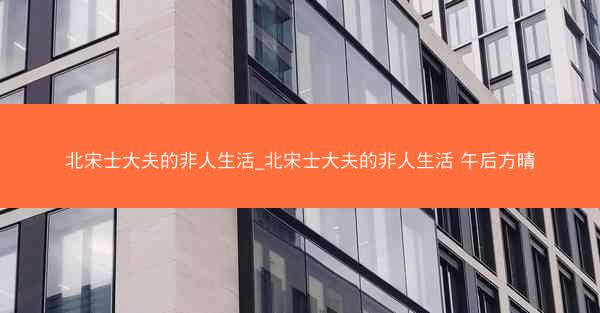 北宋士大夫的非人生活_北宋士大夫的非人生活 午后方晴