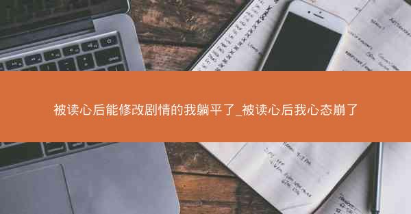 被读心后能修改剧情的我躺平了_被读心后我心态崩了