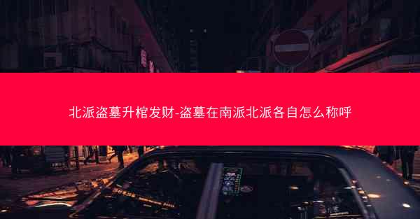 北派盗墓升棺发财-盗墓在南派北派各自怎么称呼 北派盗墓升棺发财-盗墓在南派北派各自怎么称呼