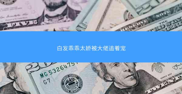 白发乖乖太娇被大佬追着宠