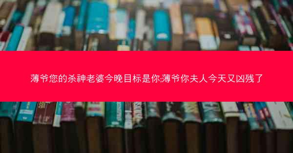 薄爷您的杀神老婆今晚目标是你;薄爷你夫人今天又凶残了