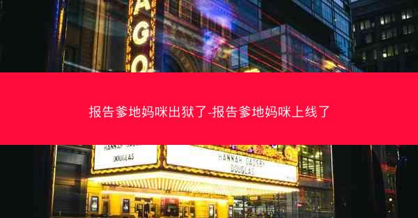 报告爹地妈咪出狱了-报告爹地妈咪上线了