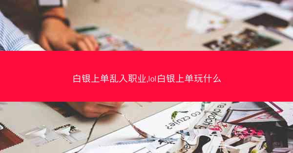 白银上单乱入职业,lol白银上单玩什么