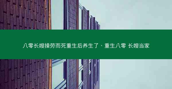 八零长嫂操劳而死重生后养生了、重生八零 长嫂当家