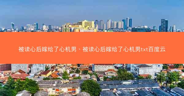 被读心后嫁给了心机男、被读心后嫁给了心机男txt百度云