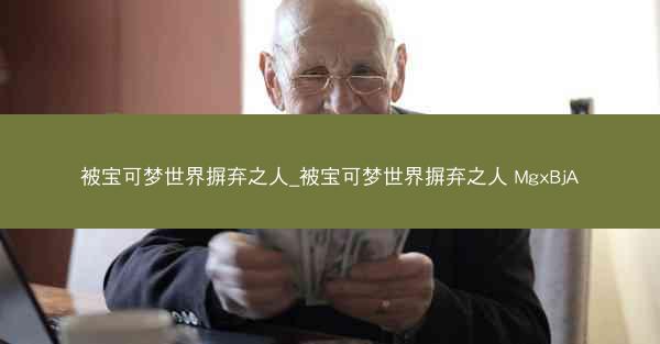 被宝可梦世界摒弃之人_被宝可梦世界摒弃之人 MgxBjA