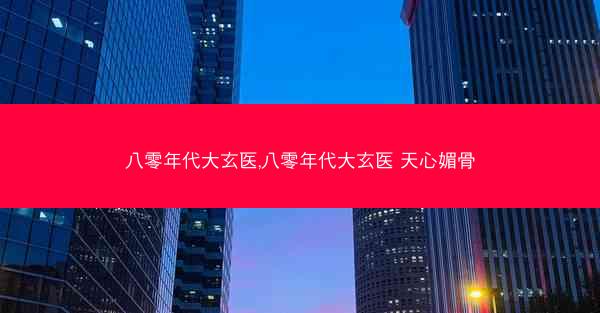 八零年代大玄医,八零年代大玄医 天心媚骨
