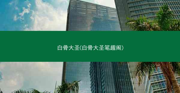白骨大圣(白骨大圣笔趣阁)