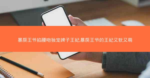 暴戾王爷掐腰吻独宠婢子王妃,暴戾王爷的王妃又软又萌