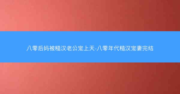 八零后妈被糙汉老公宠上天-八零年代糙汉宠妻完结
