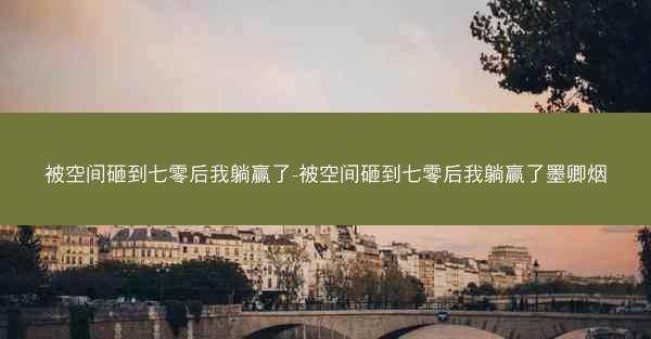 被空间砸到七零后我躺赢了-被空间砸到七零后我躺赢了墨卿烟