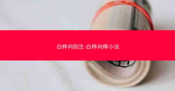 白桦向阳生-白桦向辉小说