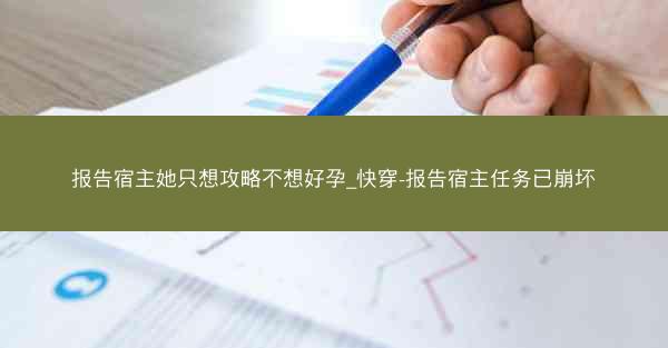 报告宿主她只想攻略不想好孕_快穿-报告宿主任务已崩坏