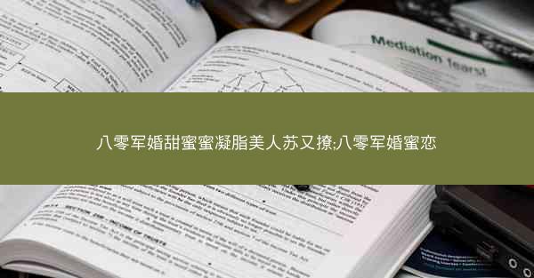 八零军婚甜蜜蜜凝脂美人苏又撩;八零军婚蜜恋