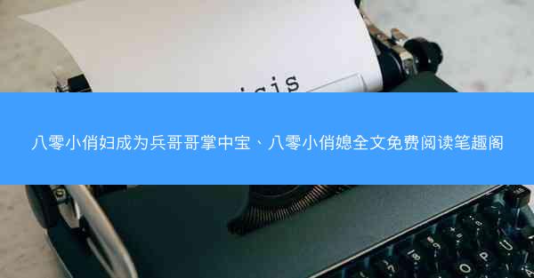 八零小俏妇成为兵哥哥掌中宝、八零小俏媳全文免费阅读笔趣阁
