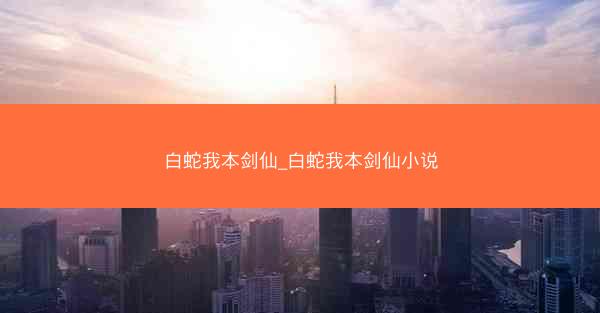 白蛇我本剑仙_白蛇我本剑仙小说