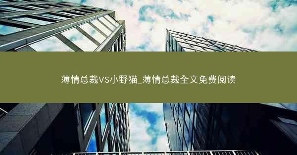 薄情总裁VS小野猫_薄情总裁全文免费阅读