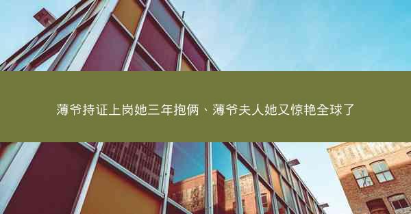 薄爷持证上岗她三年抱俩、薄爷夫人她又惊艳全球了