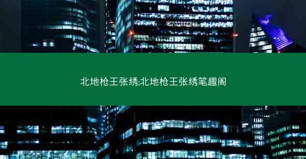 北地枪王张绣;北地枪王张绣笔趣阁