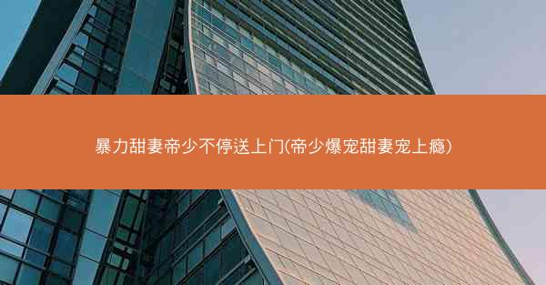 暴力甜妻帝少不停送上门(帝少爆宠甜妻宠上瘾)