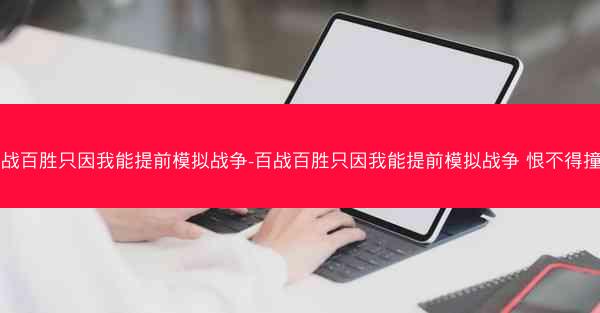百战百胜只因我能提前模拟战争-百战百胜只因我能提前模拟战争 恨不得撞墙