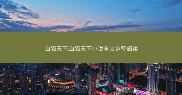 白狐天下;白狐天下小说全文免费阅读