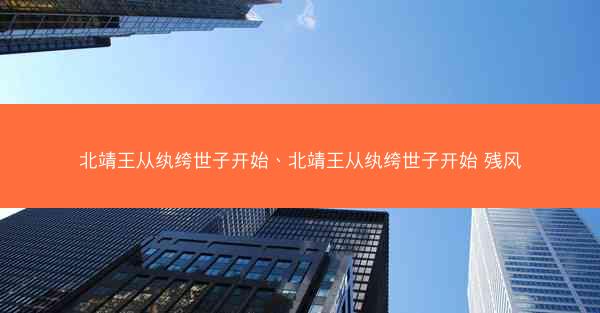 北靖王从纨绔世子开始、北靖王从纨绔世子开始 残风 北靖王从纨绔世子开始、北靖王从纨绔世子开始 残风