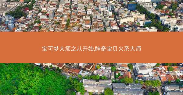 宝可梦大师之从开始,神奇宝贝火系大师