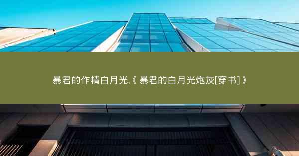 暴君的作精白月光,《暴君的白月光炮灰[穿书]》