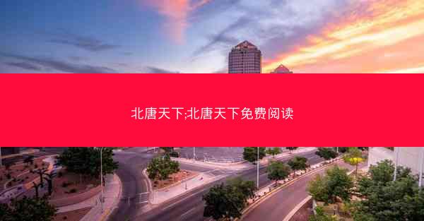 北唐天下;北唐天下免费阅读
