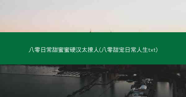 八零日常甜蜜蜜硬汉太撩人(八零甜宠日常人生txt)
