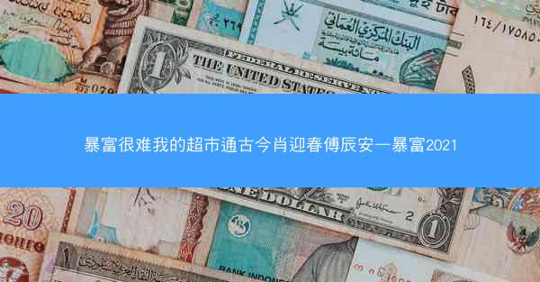 暴富很难我的超市通古今肖迎春傅辰安—暴富2021